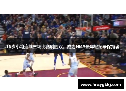 19岁小将连续三场比赛刷四双,成为NBA最年轻纪录保持者
