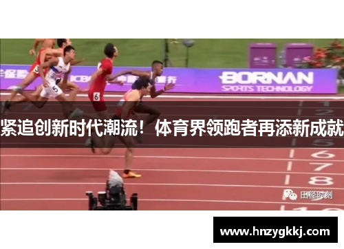 紧追创新时代潮流!体育界领跑者再添新成就